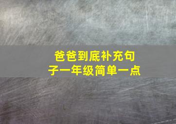 爸爸到底补充句子一年级简单一点