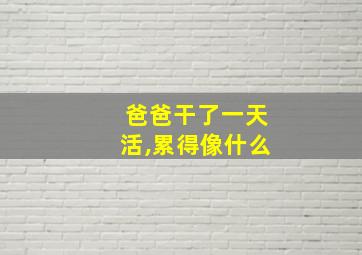 爸爸干了一天活,累得像什么