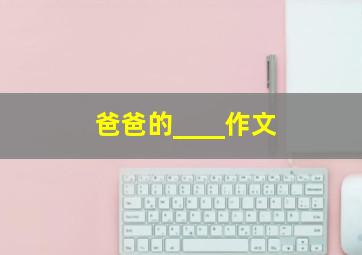 爸爸的____作文