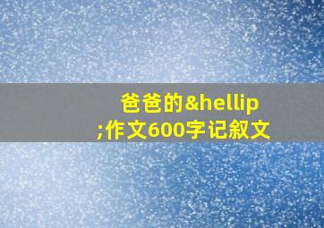 爸爸的…作文600字记叙文