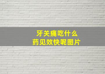 牙关痛吃什么药见效快呢图片