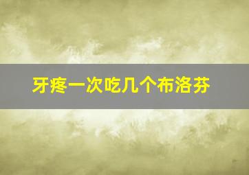 牙疼一次吃几个布洛芬