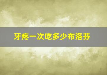 牙疼一次吃多少布洛芬