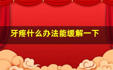 牙疼什么办法能缓解一下