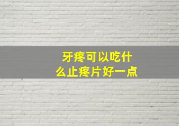 牙疼可以吃什么止疼片好一点