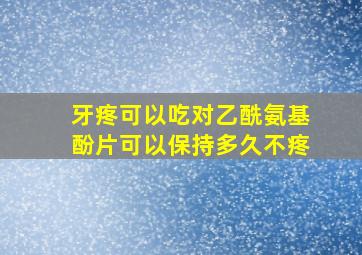 牙疼可以吃对乙酰氨基酚片可以保持多久不疼