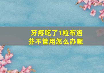 牙疼吃了1粒布洛芬不管用怎么办呢