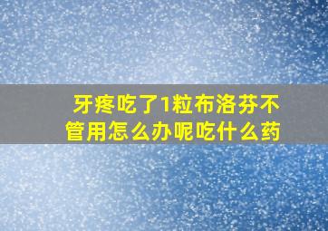 牙疼吃了1粒布洛芬不管用怎么办呢吃什么药