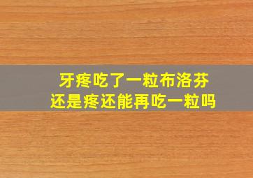 牙疼吃了一粒布洛芬还是疼还能再吃一粒吗