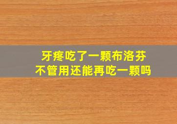 牙疼吃了一颗布洛芬不管用还能再吃一颗吗