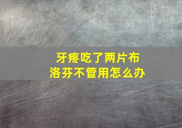 牙疼吃了两片布洛芬不管用怎么办