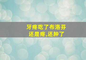 牙疼吃了布洛芬还是疼,还肿了