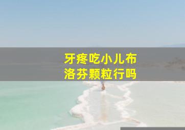 牙疼吃小儿布洛芬颗粒行吗