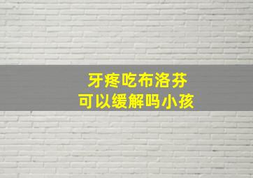 牙疼吃布洛芬可以缓解吗小孩