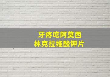 牙疼吃阿莫西林克拉维酸钾片