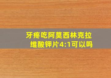 牙疼吃阿莫西林克拉维酸钾片4:1可以吗