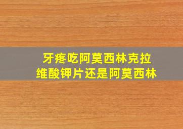 牙疼吃阿莫西林克拉维酸钾片还是阿莫西林