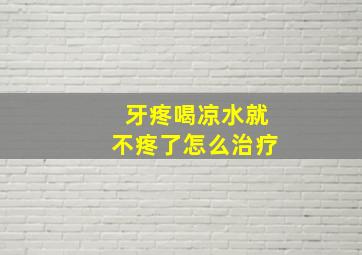 牙疼喝凉水就不疼了怎么治疗