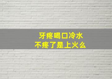 牙疼喝口冷水不疼了是上火么