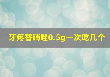 牙疼替硝唑0.5g一次吃几个