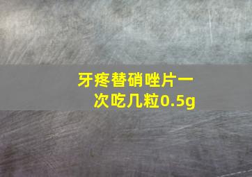 牙疼替硝唑片一次吃几粒0.5g