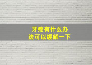 牙疼有什么办法可以缓解一下