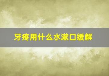 牙疼用什么水漱口缓解