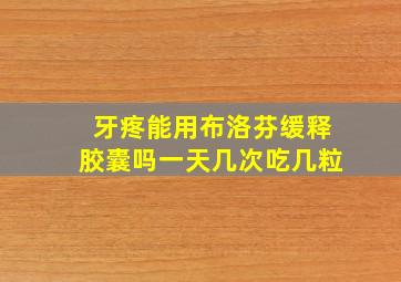 牙疼能用布洛芬缓释胶囊吗一天几次吃几粒