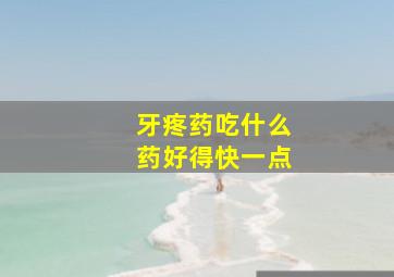 牙疼药吃什么药好得快一点