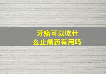 牙痛可以吃什么止痛药有用吗