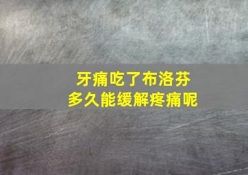 牙痛吃了布洛芬多久能缓解疼痛呢