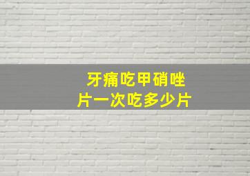 牙痛吃甲硝唑片一次吃多少片