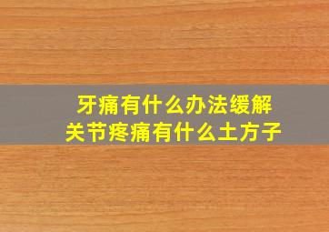 牙痛有什么办法缓解关节疼痛有什么土方子