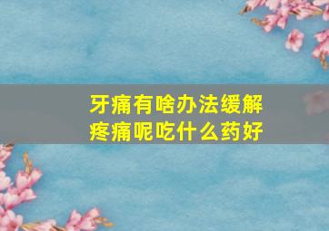 牙痛有啥办法缓解疼痛呢吃什么药好