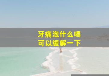 牙痛泡什么喝可以缓解一下