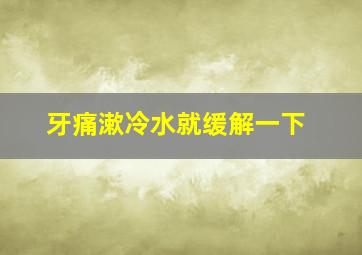 牙痛漱冷水就缓解一下