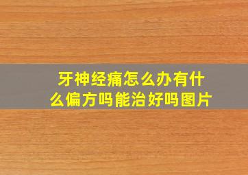 牙神经痛怎么办有什么偏方吗能治好吗图片