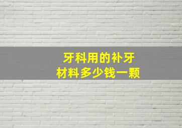 牙科用的补牙材料多少钱一颗