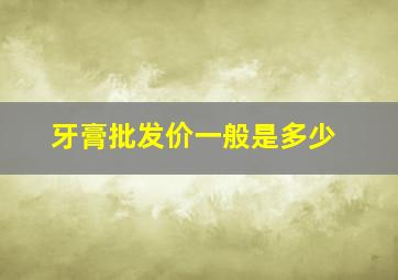 牙膏批发价一般是多少