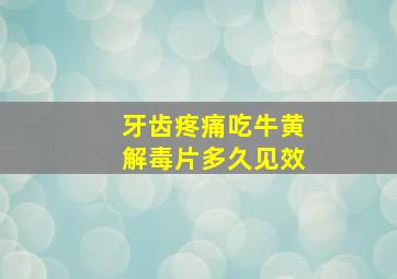 牙齿疼痛吃牛黄解毒片多久见效