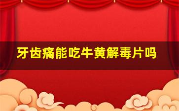 牙齿痛能吃牛黄解毒片吗