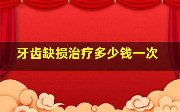 牙齿缺损治疗多少钱一次