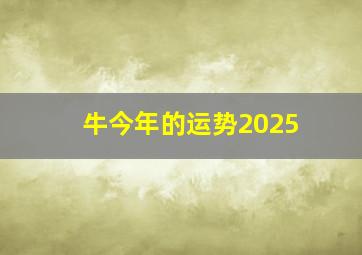 牛今年的运势2025