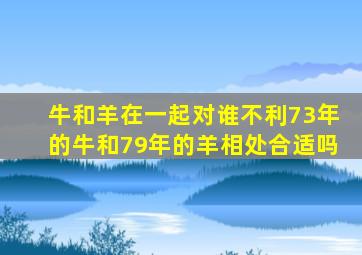 牛和羊在一起对谁不利73年的牛和79年的羊相处合适吗