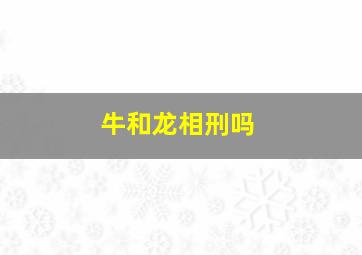 牛和龙相刑吗