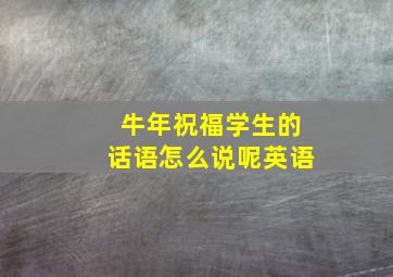 牛年祝福学生的话语怎么说呢英语