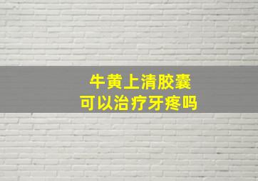 牛黄上清胶囊可以治疗牙疼吗