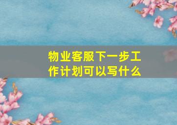 物业客服下一步工作计划可以写什么