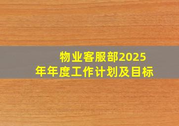 物业客服部2025年年度工作计划及目标