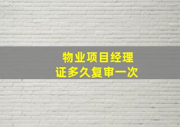 物业项目经理证多久复审一次